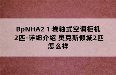 AUX 奥克斯 倾城系列 KFR-51LW/BpNHA2+1 卷轴式空调柜机 2匹-详细介绍 奥克斯倾城2匹怎么样